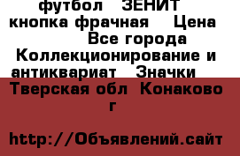 1.1) футбол : ЗЕНИТ  (кнопка фрачная) › Цена ­ 330 - Все города Коллекционирование и антиквариат » Значки   . Тверская обл.,Конаково г.